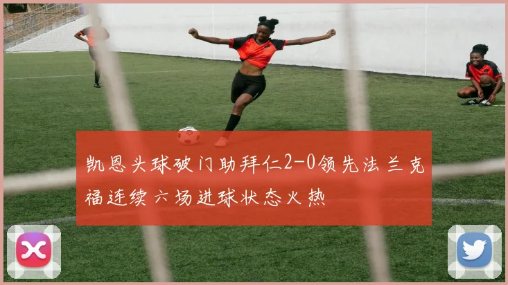 凯恩头球破门助拜仁2-0领先法兰克福连续六场进球状态火热