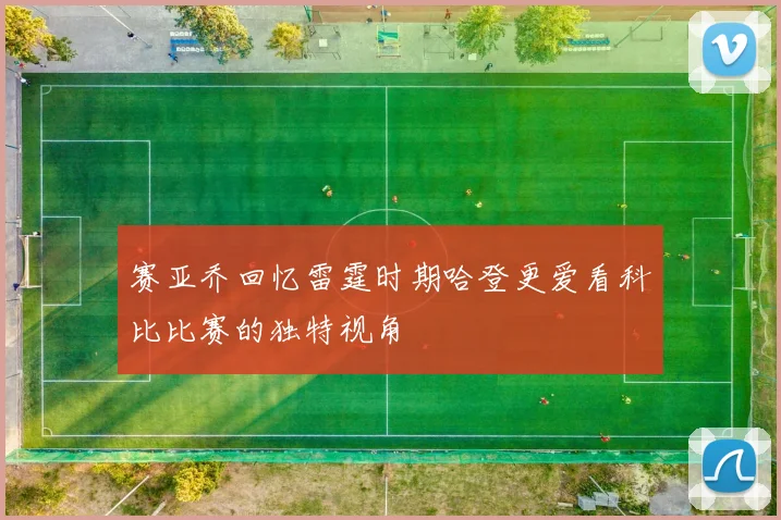 赛亚乔回忆雷霆时期哈登更爱看科比比赛的独特视角