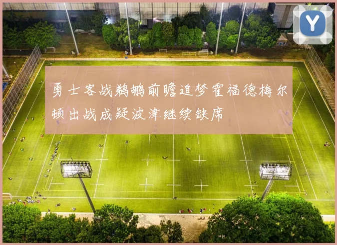 勇士客战鹈鹕前瞻追梦霍福德梅尔顿出战成疑波津继续缺席