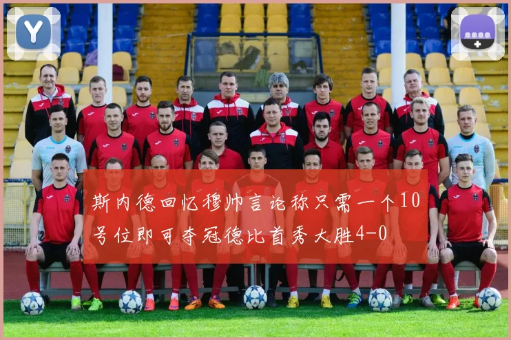 斯内德回忆穆帅言论称只需一个10号位即可夺冠德比首秀大胜4-0