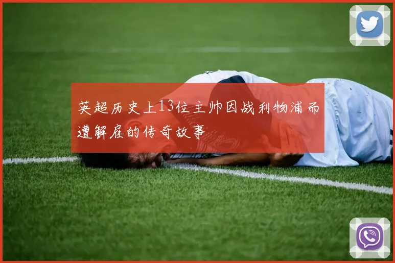 英超历史上13位主帅因战利物浦而遭解雇的传奇故事