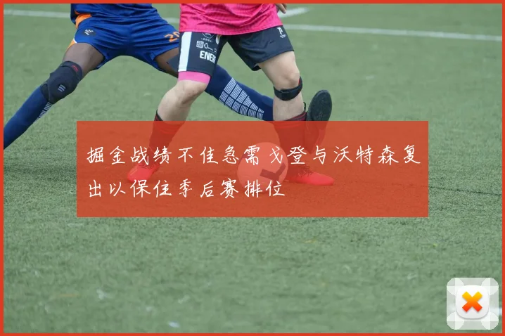 掘金战绩不佳急需戈登与沃特森复出以保住季后赛排位