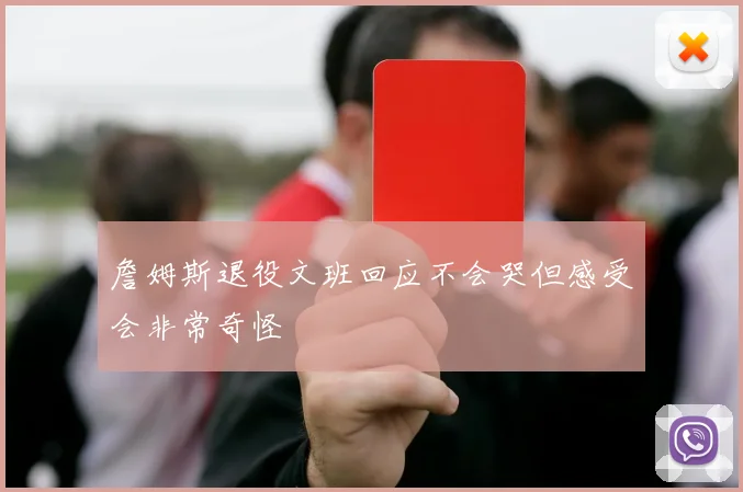 詹姆斯退役文班回应不会哭但感受会非常奇怪