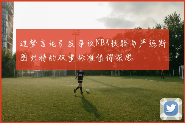 追梦言论引发争议NBA软弱与严惩斯图尔特的双重标准值得深思